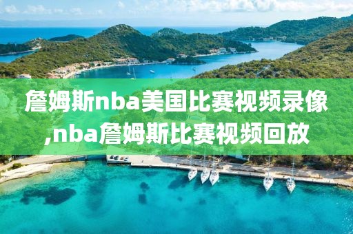 詹姆斯nba美国比赛视频录像,nba詹姆斯比赛视频回放