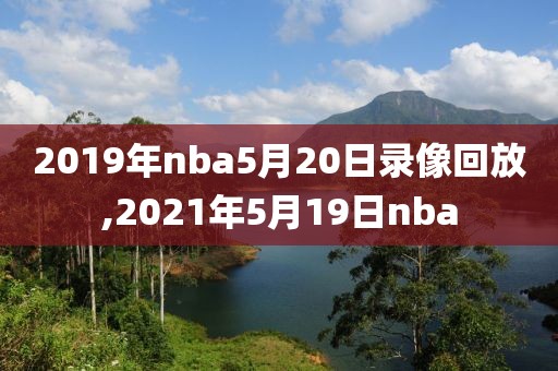 2019年nba5月20日录像回放,2021年5月19日nba