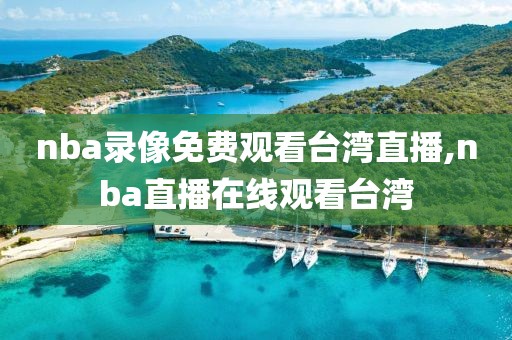 nba录像免费观看台湾直播,nba直播在线观看台湾