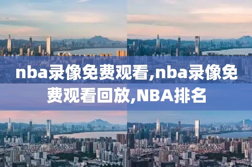 nba录像免费观看,nba录像免费观看回放,NBA排名