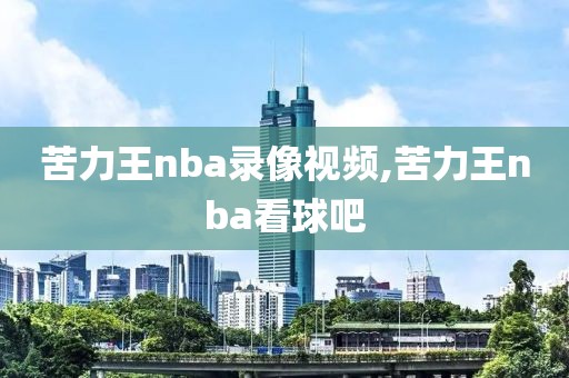 苦力王nba录像视频,苦力王nba看球吧