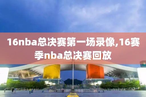 16nba总决赛第一场录像,16赛季nba总决赛回放