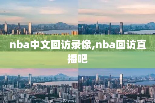 nba中文回访录像,nba回访直播吧