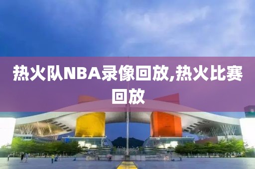 热火队NBA录像回放,热火比赛回放