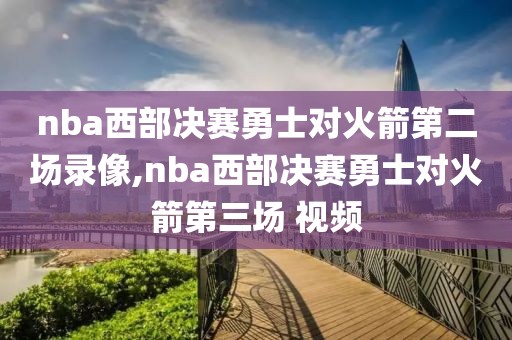 nba西部决赛勇士对火箭第二场录像,nba西部决赛勇士对火箭第三场 视频