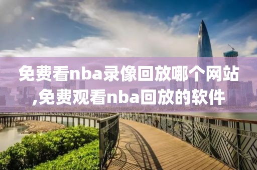 免费看nba录像回放哪个网站,免费观看nba回放的软件