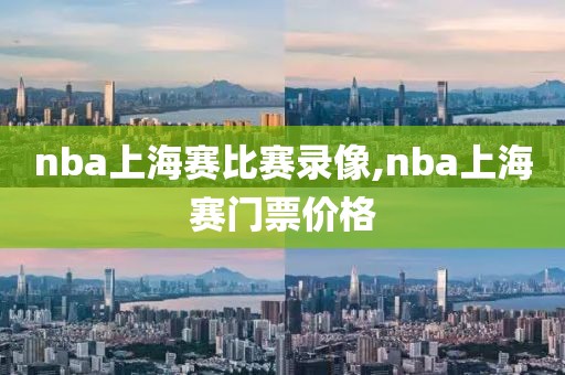 nba上海赛比赛录像,nba上海赛门票价格