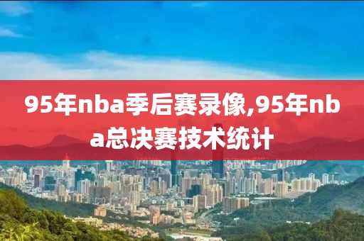 95年nba季后赛录像,95年nba总决赛技术统计