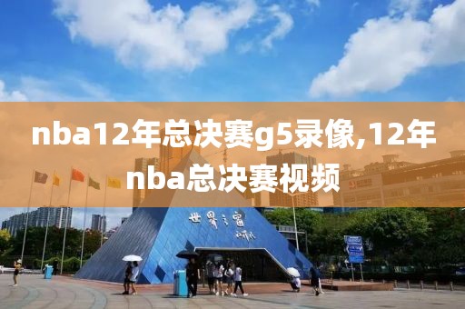 nba12年总决赛g5录像,12年nba总决赛视频