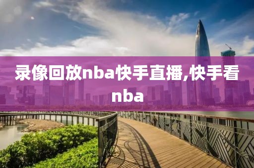 录像回放nba快手直播,快手看nba