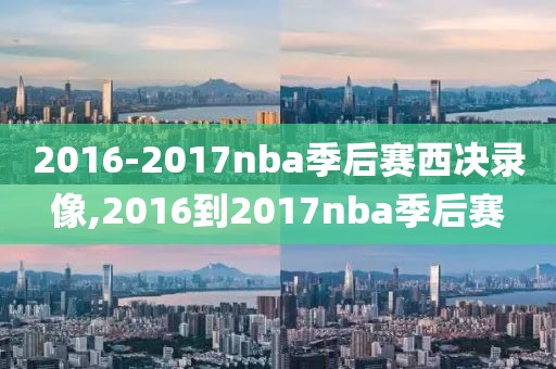 2016-2017nba季后赛西决录像,2016到2017nba季后赛