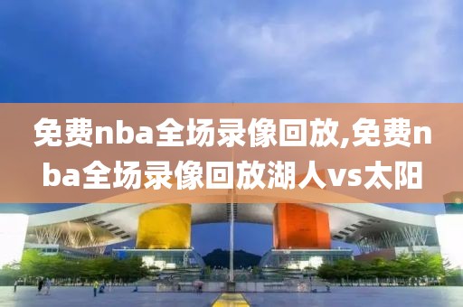 免费nba全场录像回放,免费nba全场录像回放湖人vs太阳