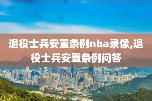 退役士兵安置条例nba录像,退役士兵安置条例问答