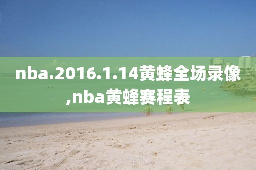 nba.2016.1.14黄蜂全场录像,nba黄蜂赛程表