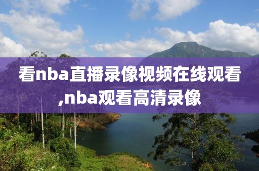 看nba直播录像视频在线观看,nba观看高清录像