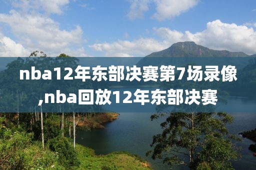 nba12年东部决赛第7场录像,nba回放12年东部决赛