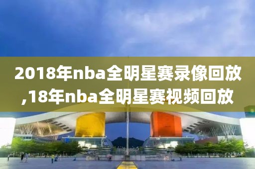 2018年nba全明星赛录像回放,18年nba全明星赛视频回放