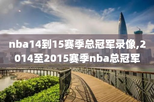 nba14到15赛季总冠军录像,2014至2015赛季nba总冠军