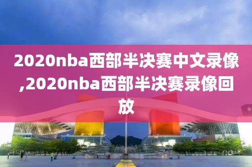 2020nba西部半决赛中文录像,2020nba西部半决赛录像回放