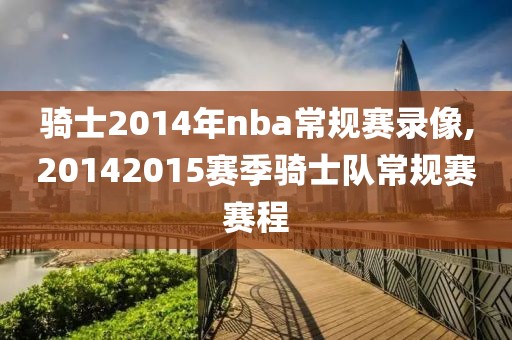 骑士2014年nba常规赛录像,20142015赛季骑士队常规赛赛程