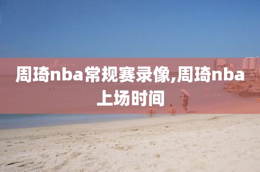 周琦nba常规赛录像,周琦nba上场时间