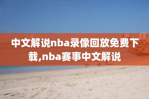 中文解说nba录像回放免费下载,nba赛事中文解说