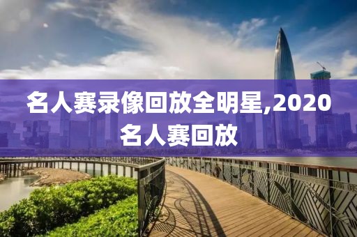 名人赛录像回放全明星,2020名人赛回放