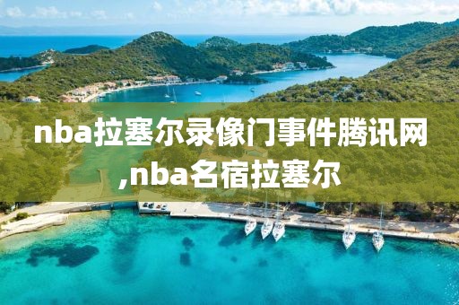 nba拉塞尔录像门事件腾讯网,nba名宿拉塞尔