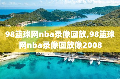 98篮球网nba录像回放,98篮球网nba录像回放像2008