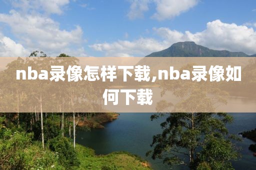 nba录像怎样下载,nba录像如何下载