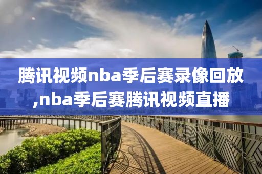 腾讯视频nba季后赛录像回放,nba季后赛腾讯视频直播