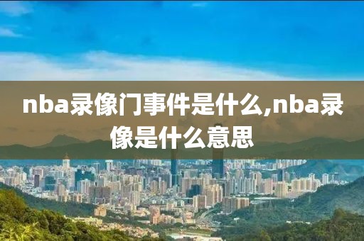 nba录像门事件是什么,nba录像是什么意思