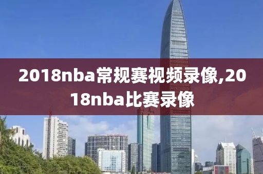 2018nba常规赛视频录像,2018nba比赛录像