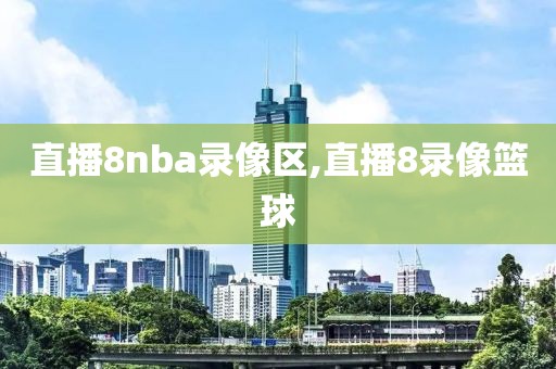 直播8nba录像区,直播8录像篮球