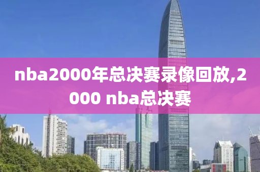 nba2000年总决赛录像回放,2000 nba总决赛