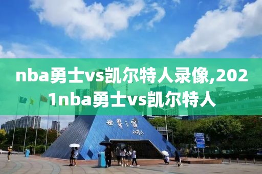 nba勇士vs凯尔特人录像,2021nba勇士vs凯尔特人