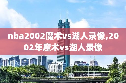 nba2002魔术vs湖人录像,2002年魔术vs湖人录像