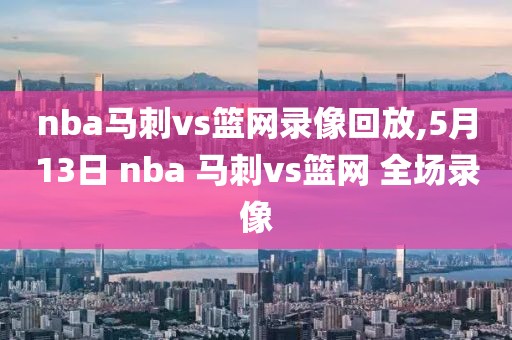 nba马刺vs篮网录像回放,5月13日 nba 马刺vs篮网 全场录像