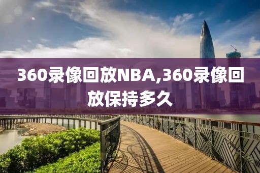 360录像回放NBA,360录像回放保持多久