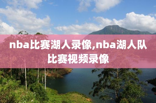 nba比赛湖人录像,nba湖人队比赛视频录像