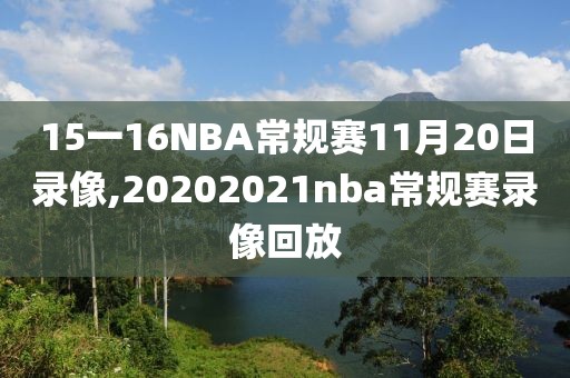 15一16NBA常规赛11月20日录像,20202021nba常规赛录像回放