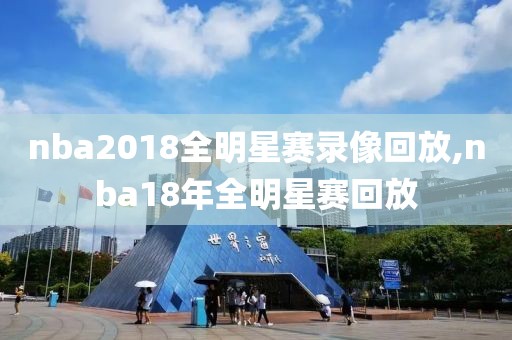 nba2018全明星赛录像回放,nba18年全明星赛回放