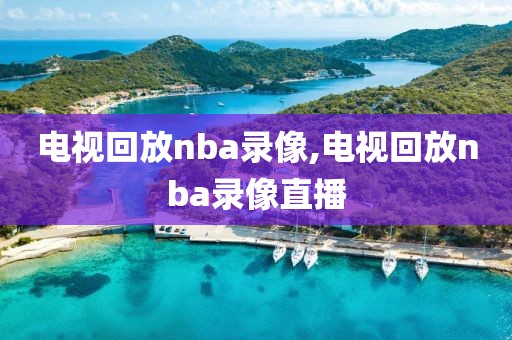 电视回放nba录像,电视回放nba录像直播