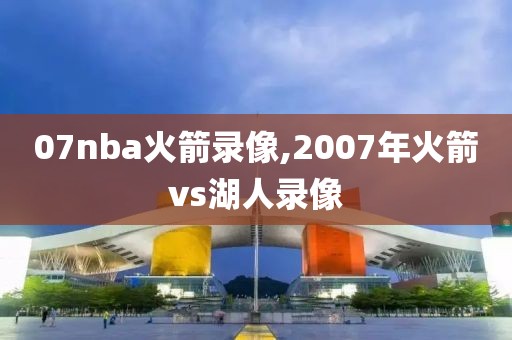 07nba火箭录像,2007年火箭vs湖人录像