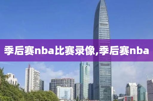 季后赛nba比赛录像,季后赛nba