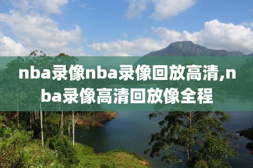 nba录像nba录像回放高清,nba录像高清回放像全程