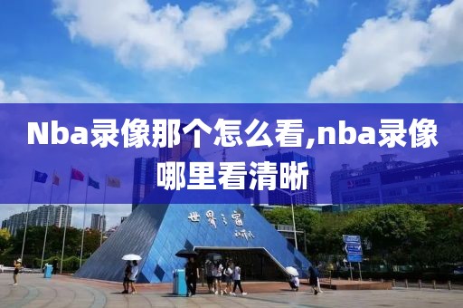 Nba录像那个怎么看,nba录像哪里看清晰