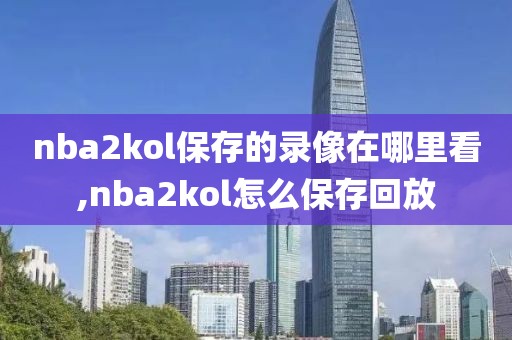 nba2kol保存的录像在哪里看,nba2kol怎么保存回放