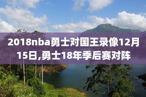 2018nba勇士对国王录像12月15日,勇士18年季后赛对阵