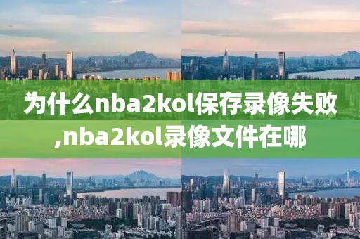 为什么nba2kol保存录像失败,nba2kol录像文件在哪